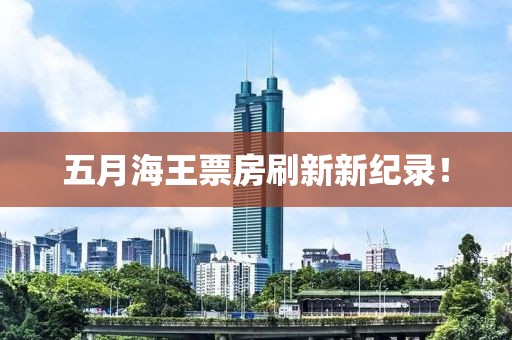 五月海王票房刷新新纪录！