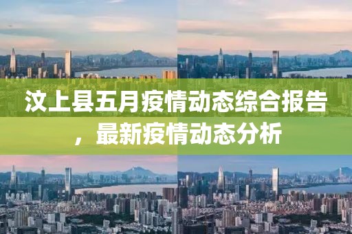 汶上县五月疫情动态综合报告，最新疫情动态分析