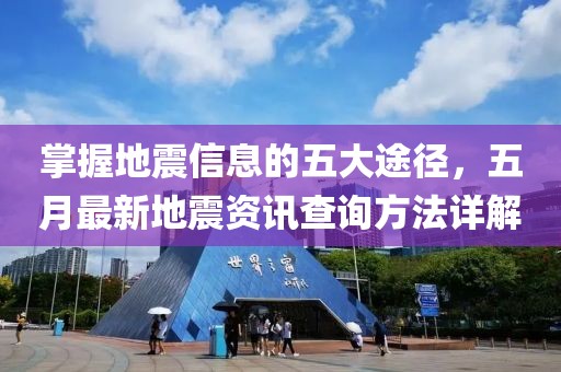 掌握地震信息的五大途径，五月最新地震资讯查询方法详解