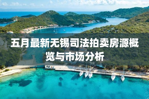 五月最新无锡司法拍卖房源概览与市场分析