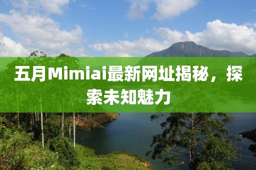 五月Mimiai最新网址揭秘，探索未知魅力