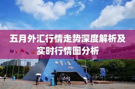 五月外汇行情走势深度解析及实时行情图分析