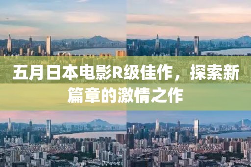 五月日本电影R级佳作，探索新篇章的激情之作