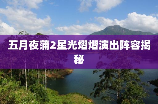 五月夜蒲2星光熠熠演出阵容揭秘