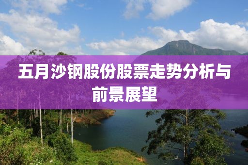 五月沙钢股份股票走势分析与前景展望