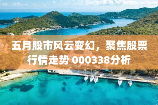 五月股市风云变幻，聚焦股票行情走势 000338分析