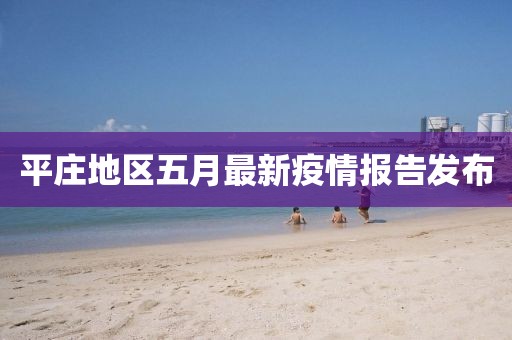 平庄地区五月最新疫情报告发布