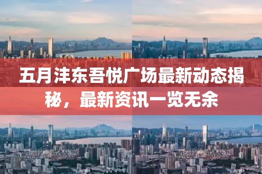五月沣东吾悦广场最新动态揭秘，最新资讯一览无余