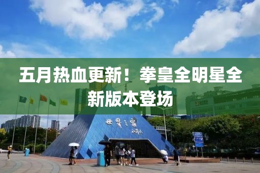 五月热血更新！拳皇全明星全新版本登场
