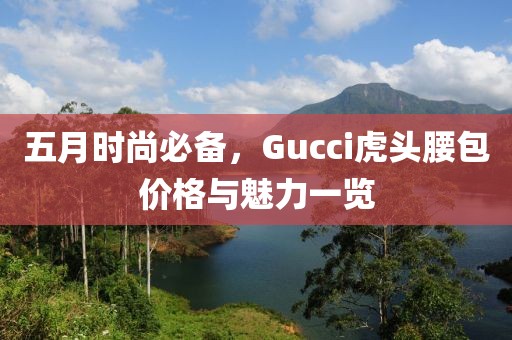 五月时尚必备，Gucci虎头腰包价格与魅力一览