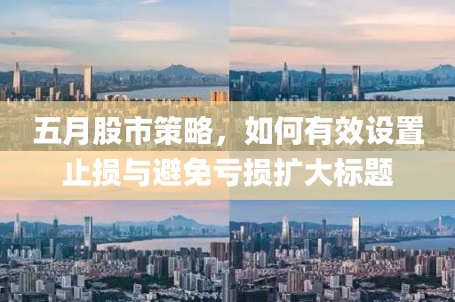 五月股市策略，如何有效设置止损与避免亏损扩大标题
