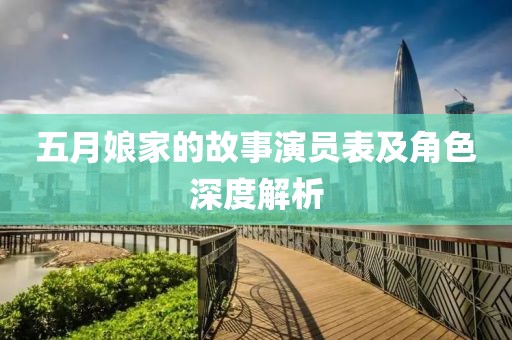 五月娘家的故事演员表及角色深度解析