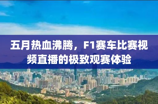 五月热血沸腾，F1赛车比赛视频直播的极致观赛体验