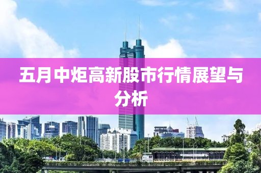 五月中炬高新股市行情展望与分析