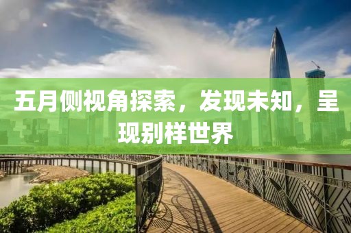 五月侧视角探索，发现未知，呈现别样世界