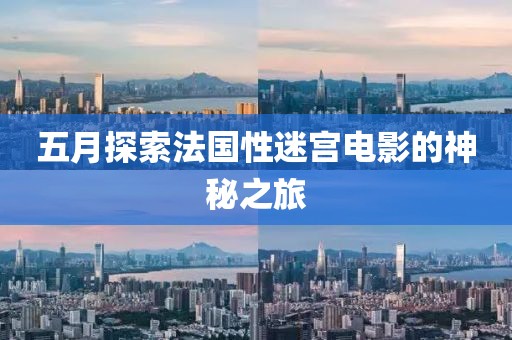 五月探索法国性迷宫电影的神秘之旅