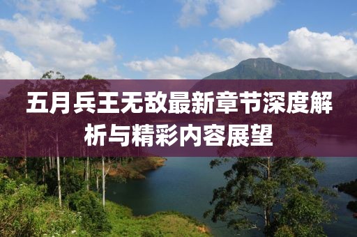 五月兵王无敌最新章节深度解析与精彩内容展望
