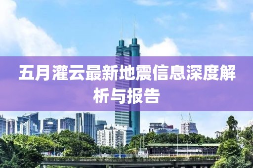 五月灌云最新地震信息深度解析与报告