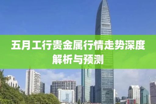 五月工行贵金属行情走势深度解析与预测