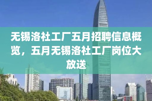 无锡洛社工厂五月招聘信息概览，五月无锡洛社工厂岗位大放送