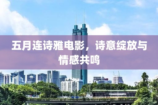 五月连诗雅电影，诗意绽放与情感共鸣