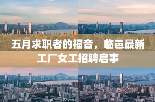 五月求职者的福音，临邑最新工厂女工招聘启事