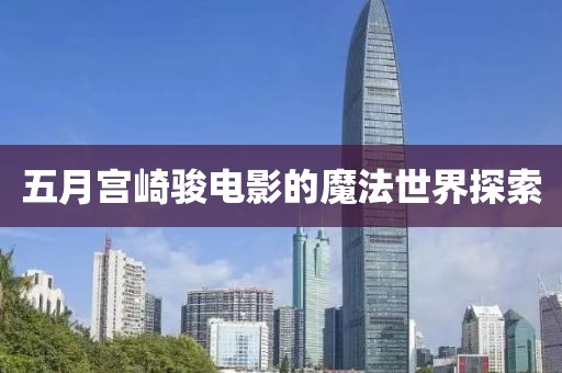 五月宫崎骏电影的魔法世界探索