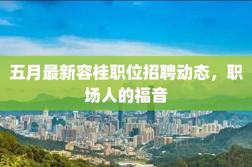 五月最新容桂职位招聘动态，职场人的福音