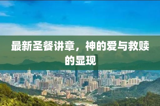 最新圣餐讲章，神的爱与救赎的显现