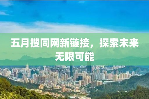 五月搜同网新链接，探索未来无限可能