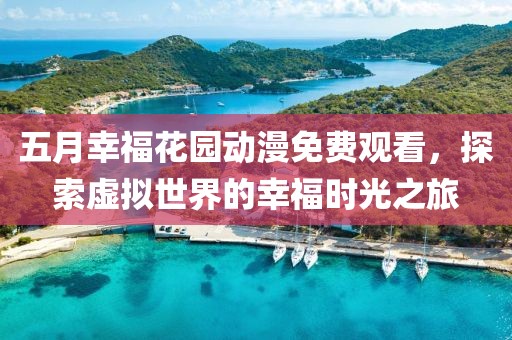 五月幸福花园动漫免费观看，探索虚拟世界的幸福时光之旅