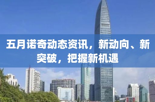 五月诺奇动态资讯，新动向、新突破，把握新机遇