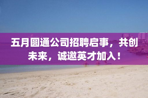 五月圆通公司招聘启事，共创未来，诚邀英才加入！