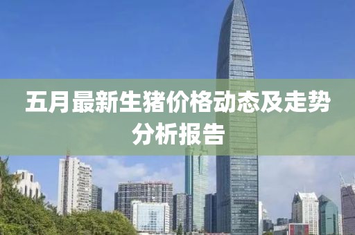 五月最新生猪价格动态及走势分析报告