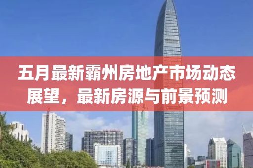 五月最新霸州房地产市场动态展望，最新房源与前景预测