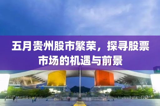 五月贵州股市繁荣，探寻股票市场的机遇与前景