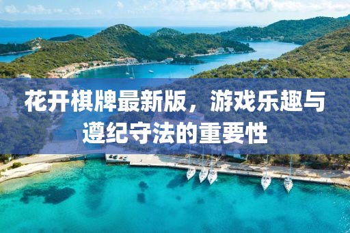 花开棋牌最新版，游戏乐趣与遵纪守法的重要性