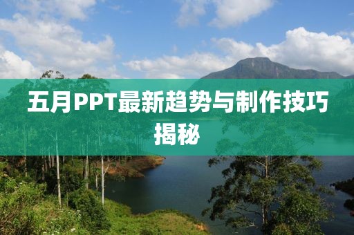 五月PPT最新趋势与制作技巧揭秘