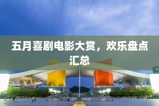 五月喜剧电影大赏，欢乐盘点汇总