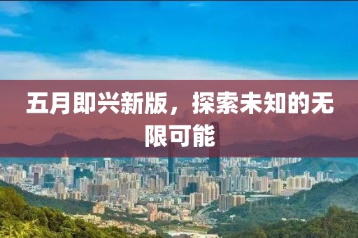 五月即兴新版，探索未知的无限可能