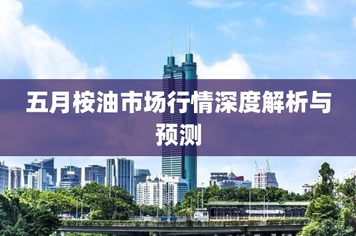 五月桉油市场行情深度解析与预测
