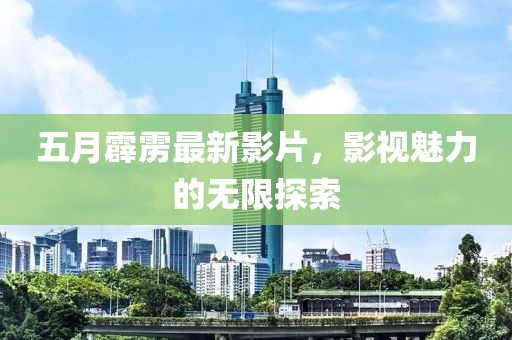 五月霹雳最新影片，影视魅力的无限探索