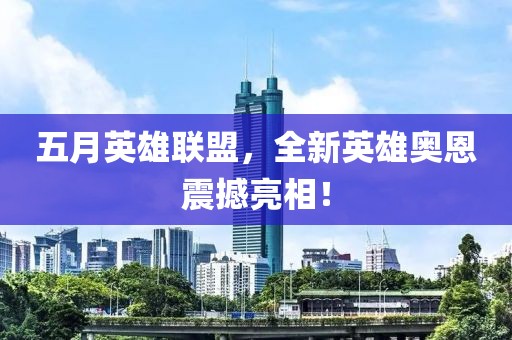 五月英雄联盟，全新英雄奥恩震撼亮相！