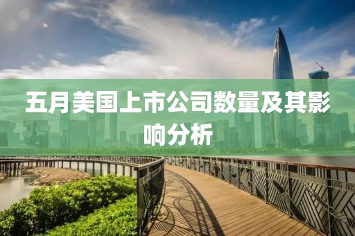 五月美国上市公司数量及其影响分析