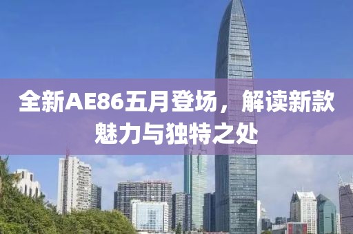 全新AE86五月登场，解读新款魅力与独特之处