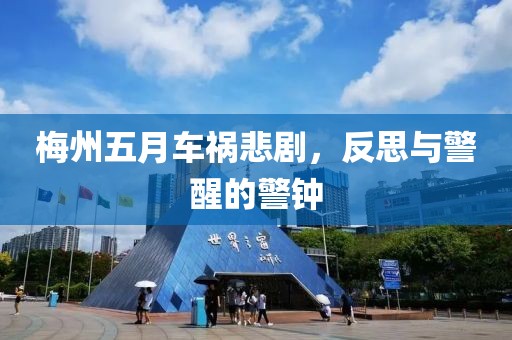 梅州五月车祸悲剧，反思与警醒的警钟
