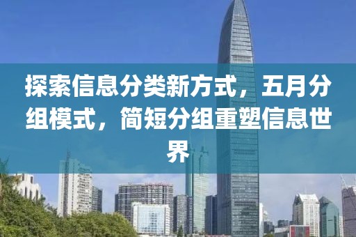探索信息分类新方式，五月分组模式，简短分组重塑信息世界