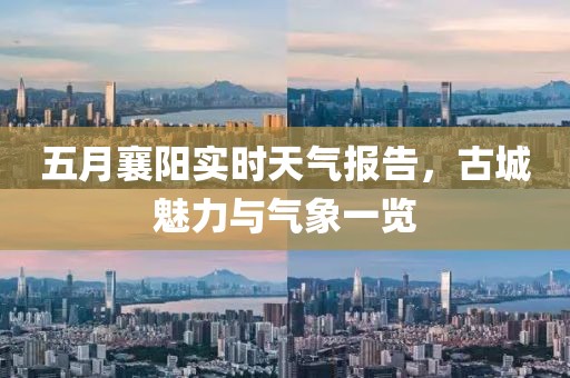 五月襄阳实时天气报告，古城魅力与气象一览