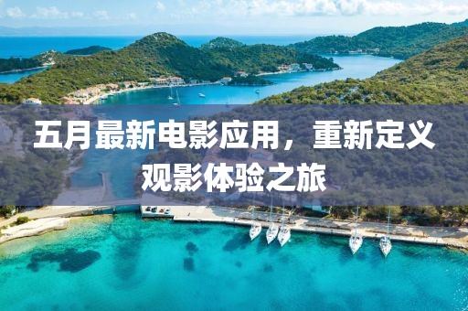 五月最新电影应用，重新定义观影体验之旅