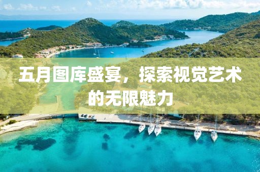 五月图库盛宴，探索视觉艺术的无限魅力